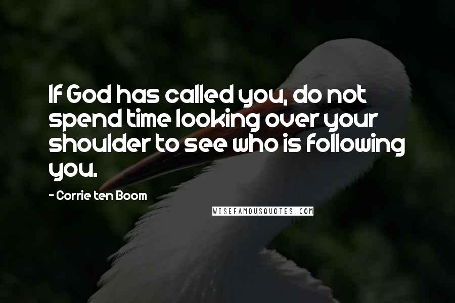 Corrie Ten Boom Quotes: If God has called you, do not spend time looking over your shoulder to see who is following you.