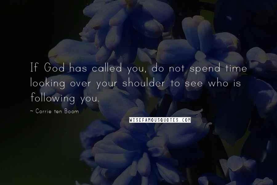 Corrie Ten Boom Quotes: If God has called you, do not spend time looking over your shoulder to see who is following you.