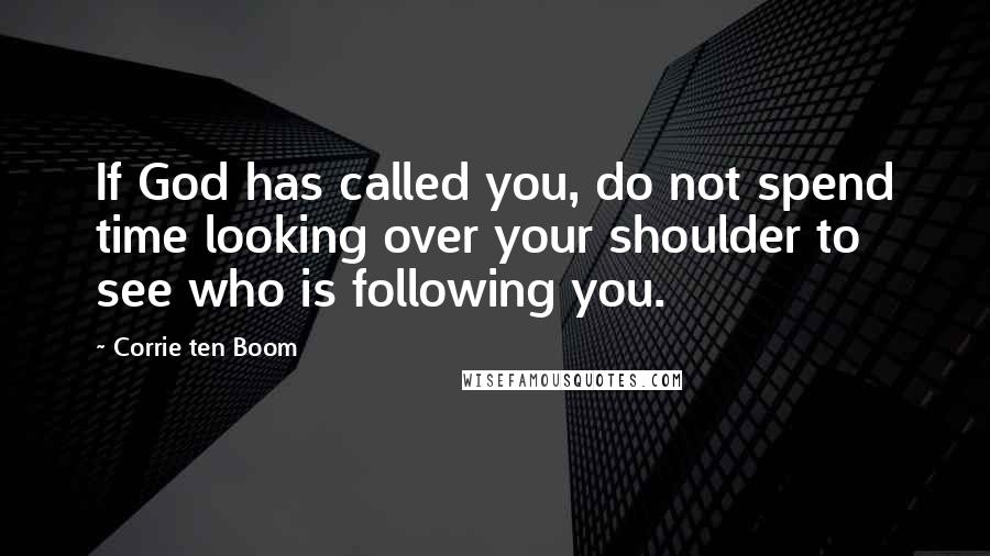 Corrie Ten Boom Quotes: If God has called you, do not spend time looking over your shoulder to see who is following you.