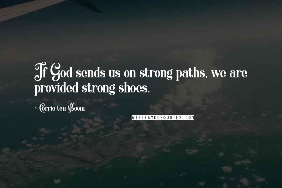 Corrie Ten Boom Quotes: If God sends us on strong paths, we are provided strong shoes.