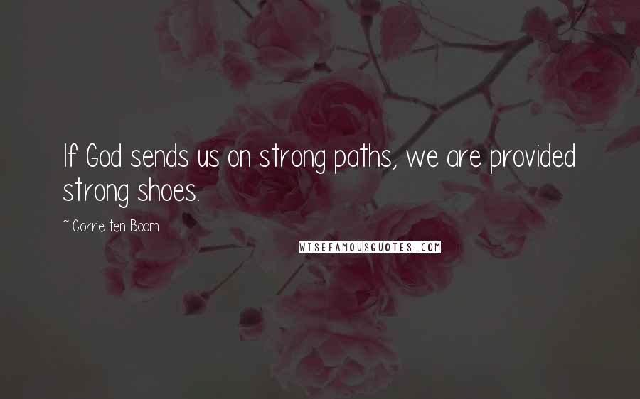 Corrie Ten Boom Quotes: If God sends us on strong paths, we are provided strong shoes.