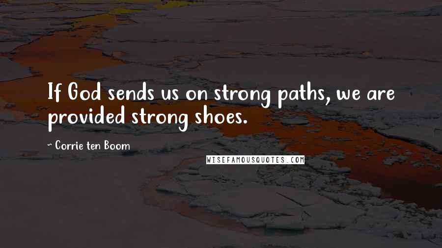 Corrie Ten Boom Quotes: If God sends us on strong paths, we are provided strong shoes.