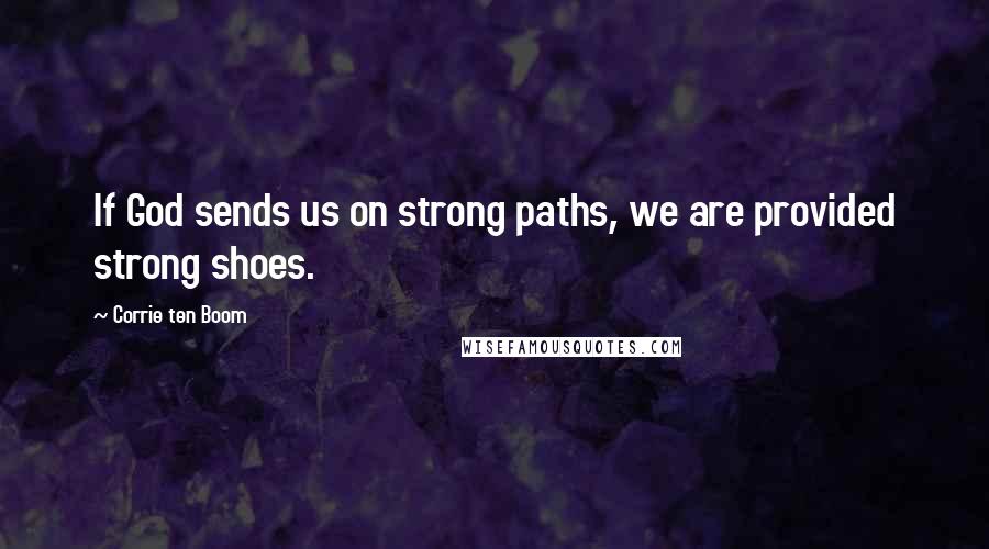 Corrie Ten Boom Quotes: If God sends us on strong paths, we are provided strong shoes.