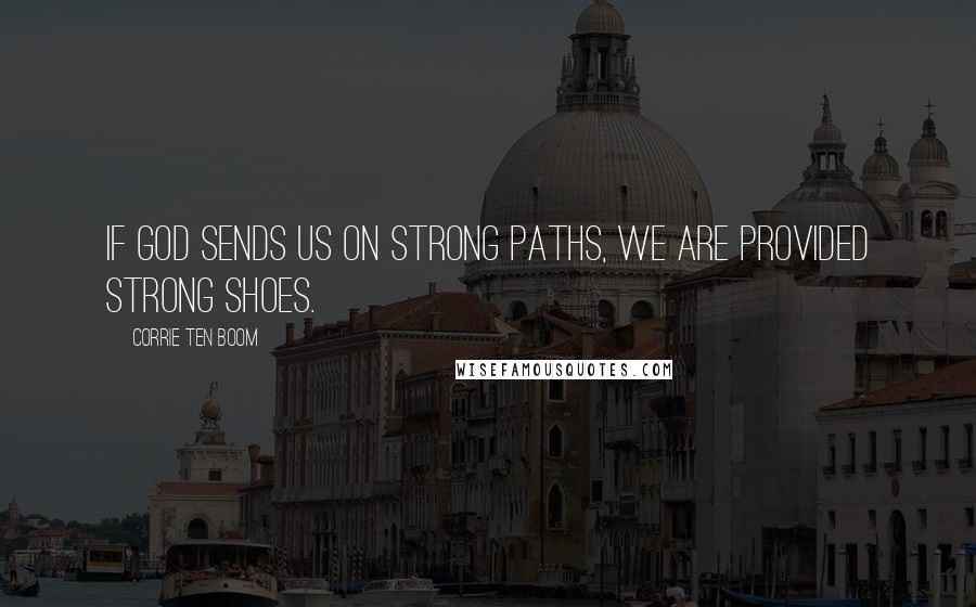 Corrie Ten Boom Quotes: If God sends us on strong paths, we are provided strong shoes.
