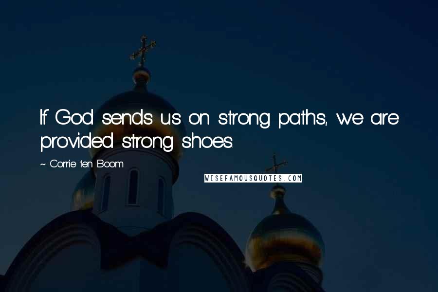 Corrie Ten Boom Quotes: If God sends us on strong paths, we are provided strong shoes.