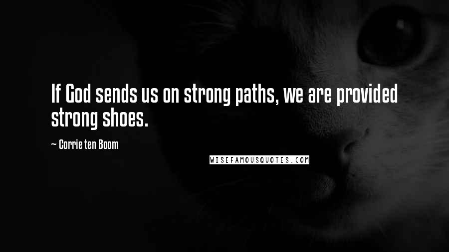 Corrie Ten Boom Quotes: If God sends us on strong paths, we are provided strong shoes.