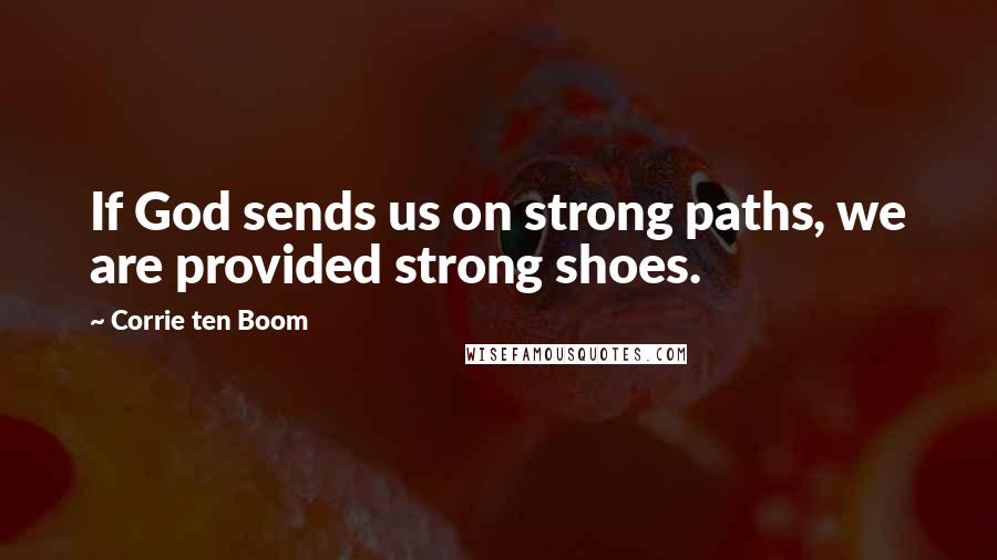 Corrie Ten Boom Quotes: If God sends us on strong paths, we are provided strong shoes.