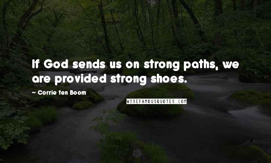 Corrie Ten Boom Quotes: If God sends us on strong paths, we are provided strong shoes.