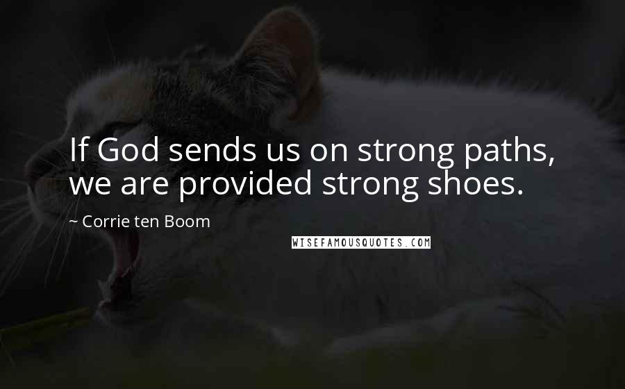 Corrie Ten Boom Quotes: If God sends us on strong paths, we are provided strong shoes.