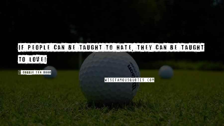 Corrie Ten Boom Quotes: If people can be taught to hate, they can be taught to love!