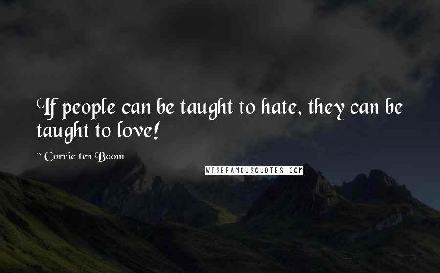 Corrie Ten Boom Quotes: If people can be taught to hate, they can be taught to love!