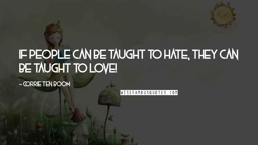 Corrie Ten Boom Quotes: If people can be taught to hate, they can be taught to love!