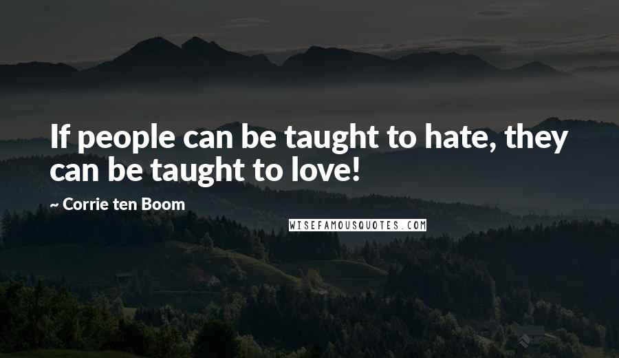 Corrie Ten Boom Quotes: If people can be taught to hate, they can be taught to love!