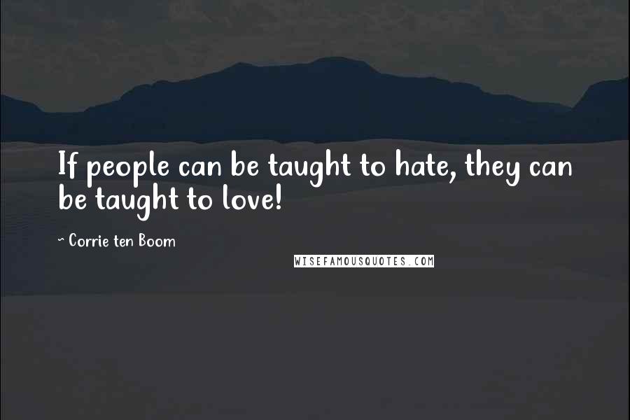 Corrie Ten Boom Quotes: If people can be taught to hate, they can be taught to love!