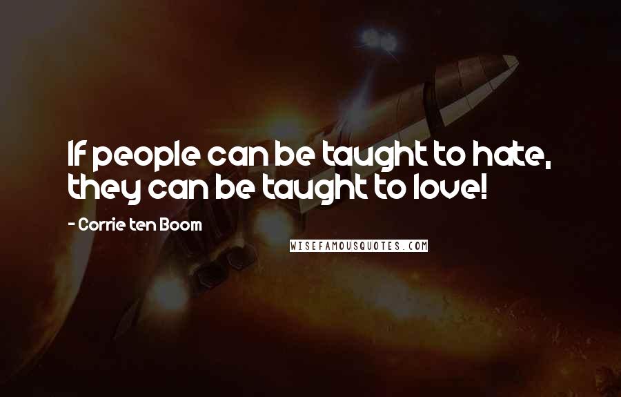 Corrie Ten Boom Quotes: If people can be taught to hate, they can be taught to love!
