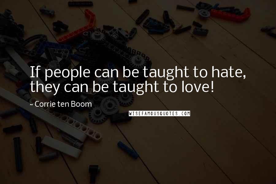 Corrie Ten Boom Quotes: If people can be taught to hate, they can be taught to love!