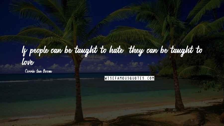 Corrie Ten Boom Quotes: If people can be taught to hate, they can be taught to love!