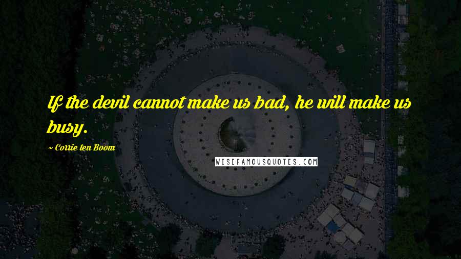 Corrie Ten Boom Quotes: If the devil cannot make us bad, he will make us busy.