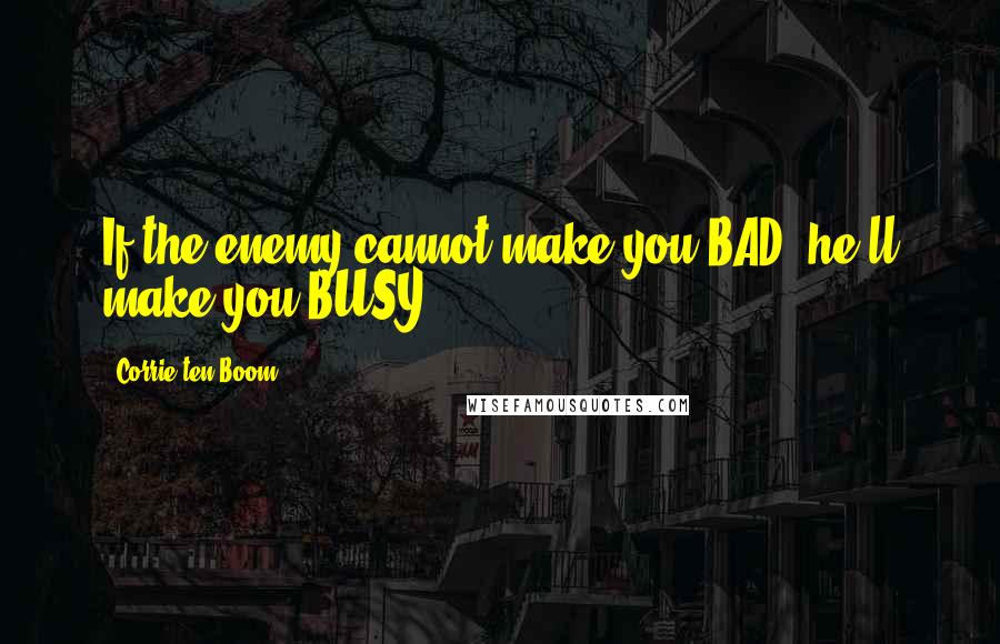 Corrie Ten Boom Quotes: If the enemy cannot make you BAD, he'll make you BUSY.