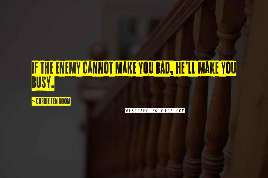 Corrie Ten Boom Quotes: If the enemy cannot make you BAD, he'll make you BUSY.