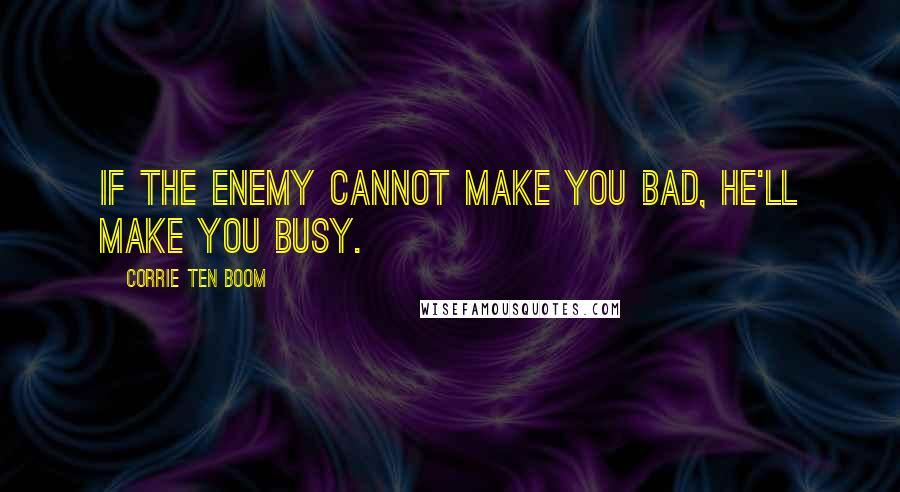 Corrie Ten Boom Quotes: If the enemy cannot make you BAD, he'll make you BUSY.