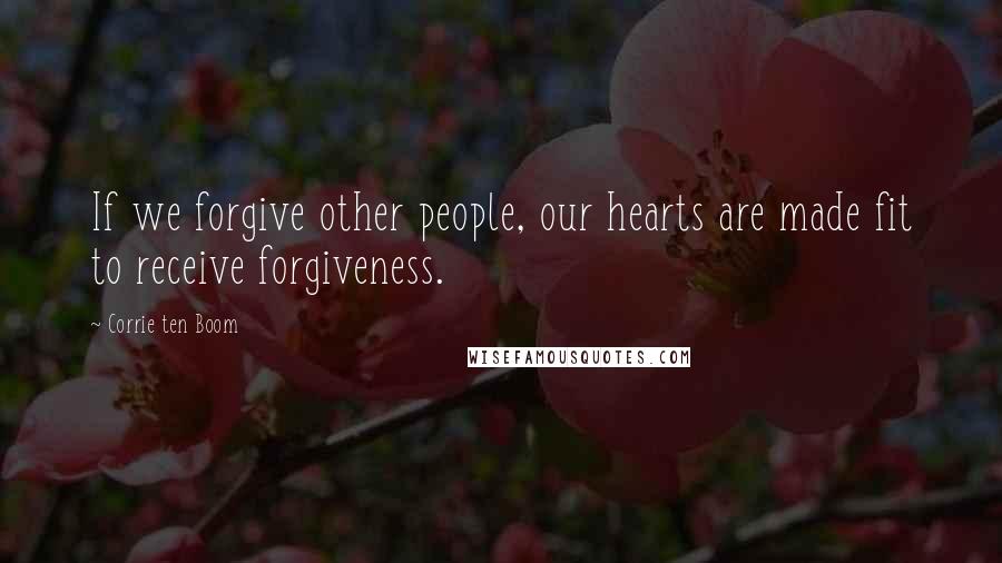 Corrie Ten Boom Quotes: If we forgive other people, our hearts are made fit to receive forgiveness.