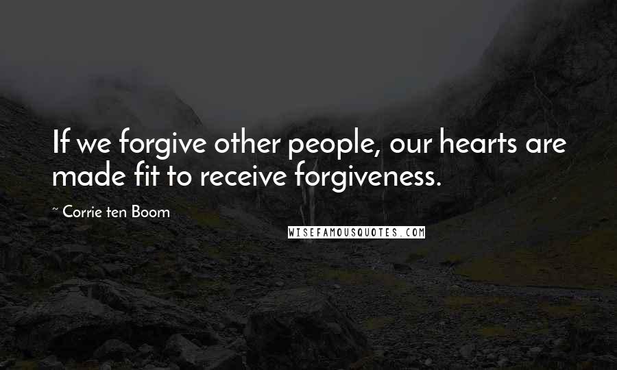 Corrie Ten Boom Quotes: If we forgive other people, our hearts are made fit to receive forgiveness.