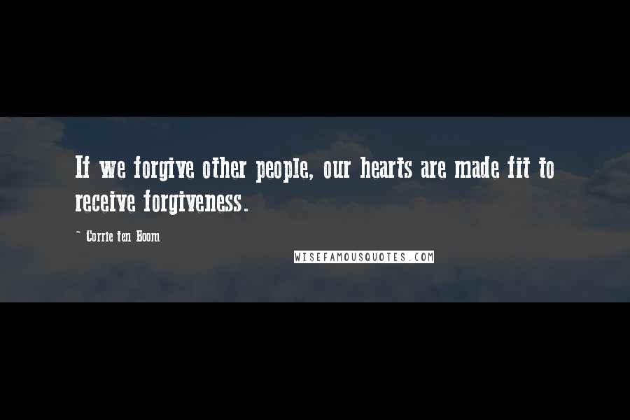 Corrie Ten Boom Quotes: If we forgive other people, our hearts are made fit to receive forgiveness.