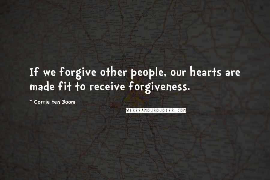 Corrie Ten Boom Quotes: If we forgive other people, our hearts are made fit to receive forgiveness.