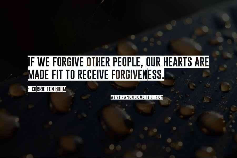 Corrie Ten Boom Quotes: If we forgive other people, our hearts are made fit to receive forgiveness.