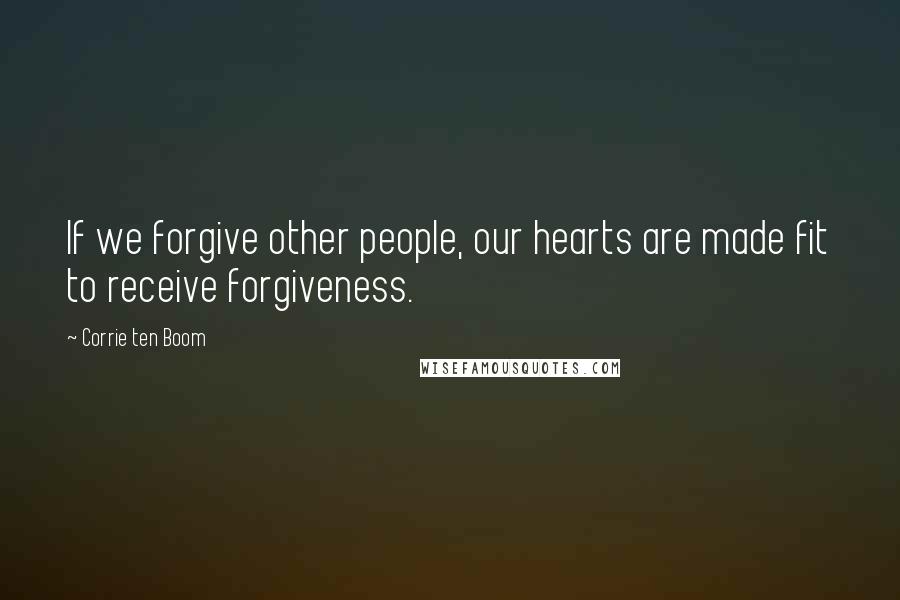 Corrie Ten Boom Quotes: If we forgive other people, our hearts are made fit to receive forgiveness.
