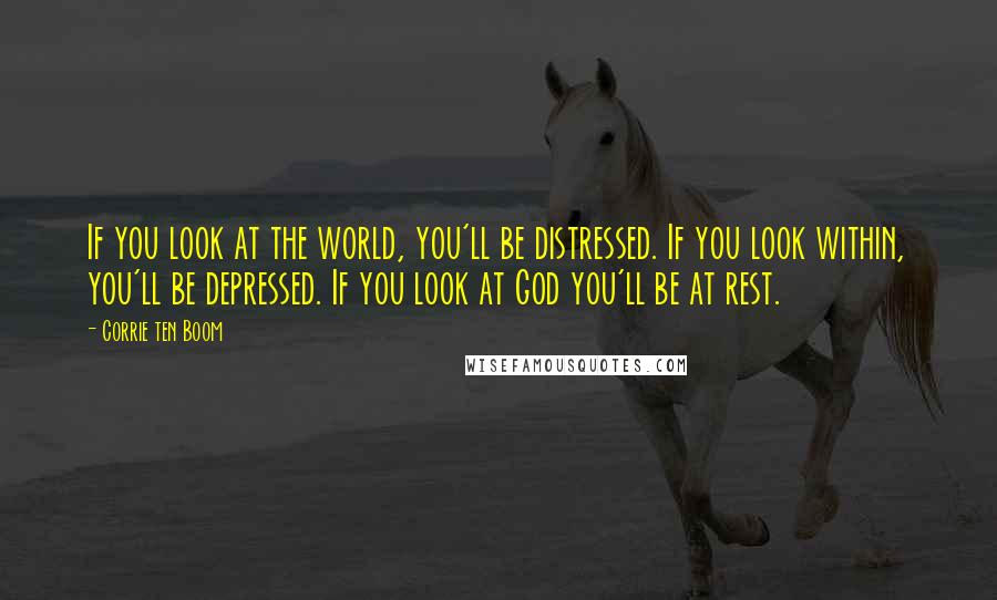 Corrie Ten Boom Quotes: If you look at the world, you'll be distressed. If you look within, you'll be depressed. If you look at God you'll be at rest.