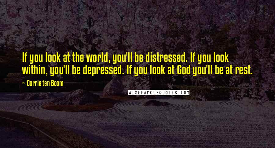 Corrie Ten Boom Quotes: If you look at the world, you'll be distressed. If you look within, you'll be depressed. If you look at God you'll be at rest.