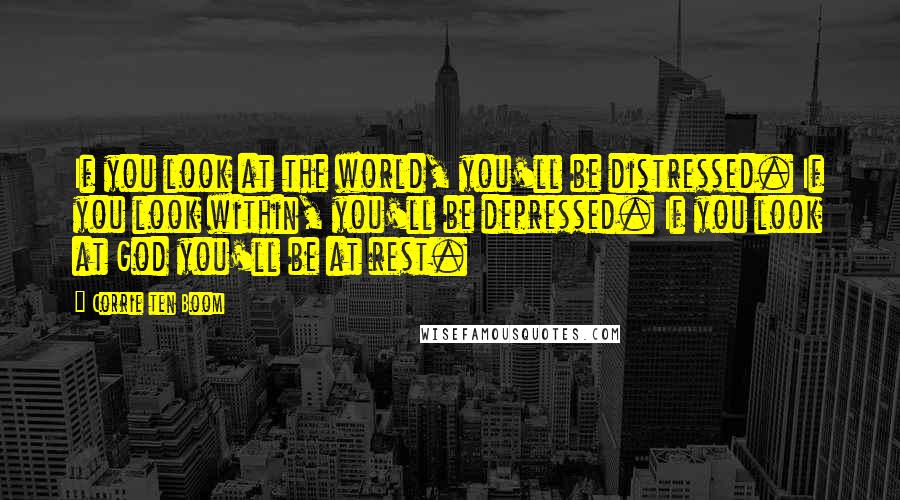 Corrie Ten Boom Quotes: If you look at the world, you'll be distressed. If you look within, you'll be depressed. If you look at God you'll be at rest.