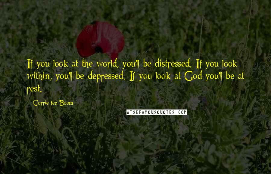 Corrie Ten Boom Quotes: If you look at the world, you'll be distressed. If you look within, you'll be depressed. If you look at God you'll be at rest.