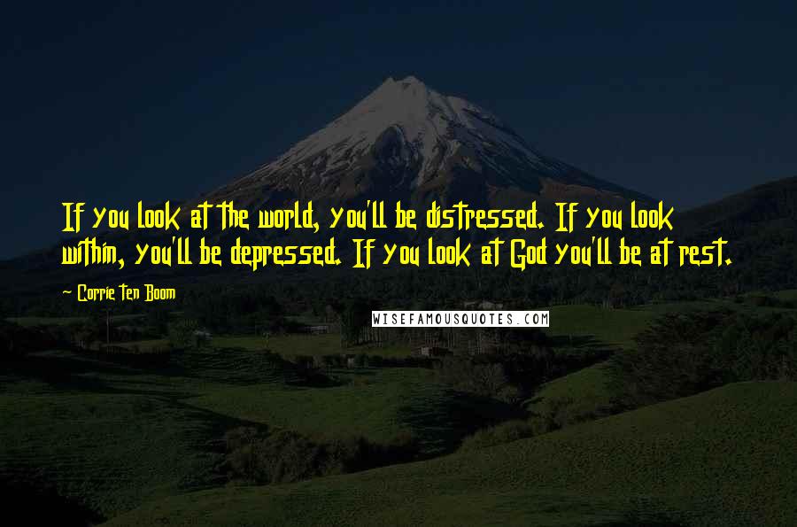 Corrie Ten Boom Quotes: If you look at the world, you'll be distressed. If you look within, you'll be depressed. If you look at God you'll be at rest.