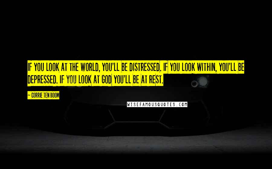 Corrie Ten Boom Quotes: If you look at the world, you'll be distressed. If you look within, you'll be depressed. If you look at God you'll be at rest.