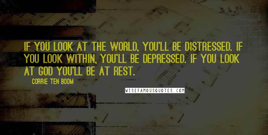 Corrie Ten Boom Quotes: If you look at the world, you'll be distressed. If you look within, you'll be depressed. If you look at God you'll be at rest.