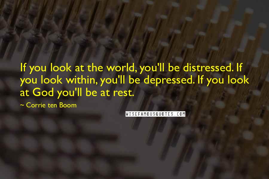 Corrie Ten Boom Quotes: If you look at the world, you'll be distressed. If you look within, you'll be depressed. If you look at God you'll be at rest.