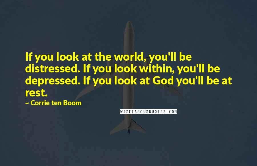 Corrie Ten Boom Quotes: If you look at the world, you'll be distressed. If you look within, you'll be depressed. If you look at God you'll be at rest.