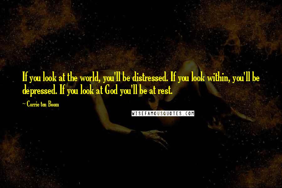 Corrie Ten Boom Quotes: If you look at the world, you'll be distressed. If you look within, you'll be depressed. If you look at God you'll be at rest.