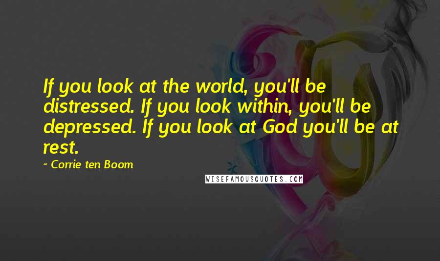 Corrie Ten Boom Quotes: If you look at the world, you'll be distressed. If you look within, you'll be depressed. If you look at God you'll be at rest.