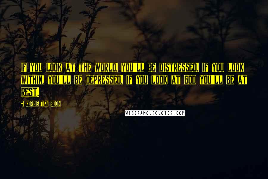 Corrie Ten Boom Quotes: If you look at the world, you'll be distressed. If you look within, you'll be depressed. If you look at God you'll be at rest.
