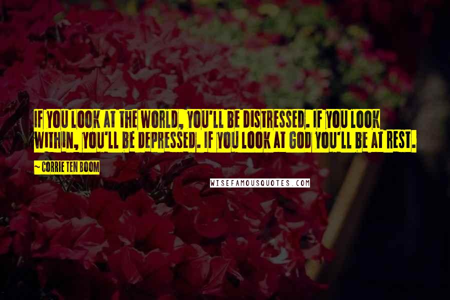 Corrie Ten Boom Quotes: If you look at the world, you'll be distressed. If you look within, you'll be depressed. If you look at God you'll be at rest.