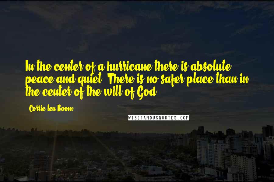 Corrie Ten Boom Quotes: In the center of a hurricane there is absolute peace and quiet. There is no safer place than in the center of the will of God