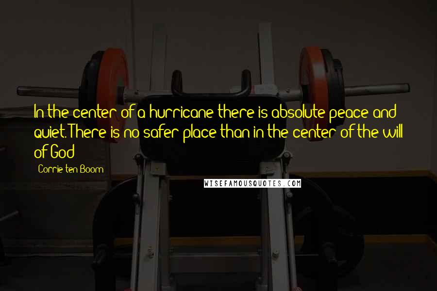 Corrie Ten Boom Quotes: In the center of a hurricane there is absolute peace and quiet. There is no safer place than in the center of the will of God