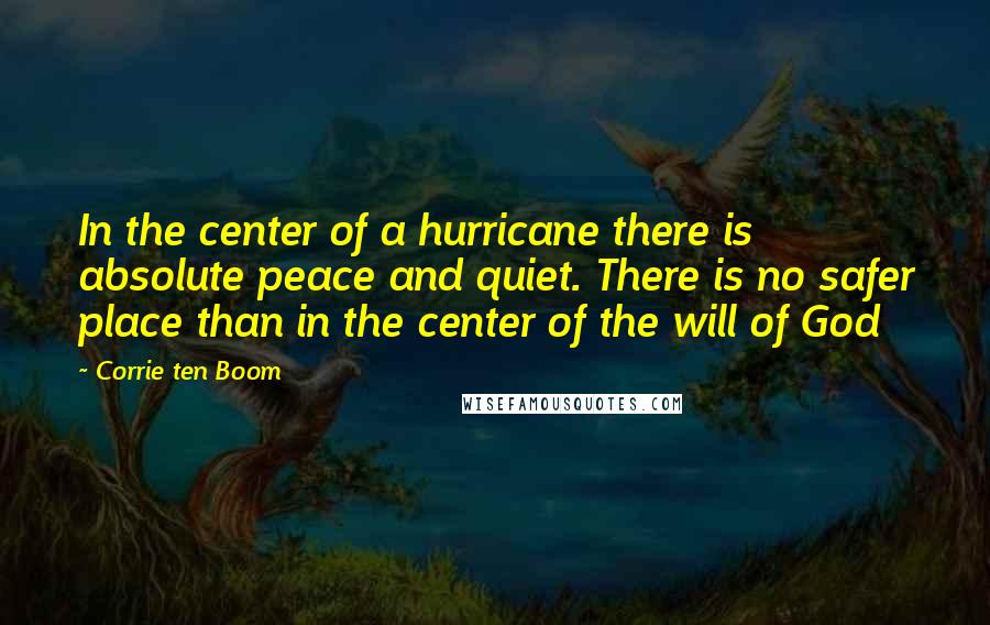 Corrie Ten Boom Quotes: In the center of a hurricane there is absolute peace and quiet. There is no safer place than in the center of the will of God