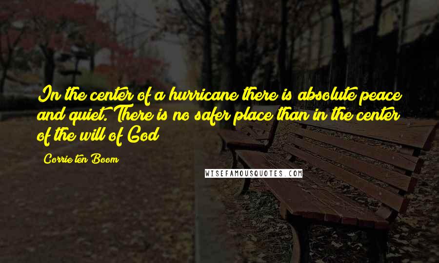 Corrie Ten Boom Quotes: In the center of a hurricane there is absolute peace and quiet. There is no safer place than in the center of the will of God