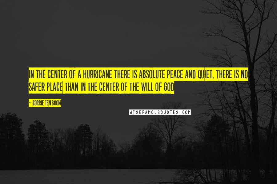 Corrie Ten Boom Quotes: In the center of a hurricane there is absolute peace and quiet. There is no safer place than in the center of the will of God