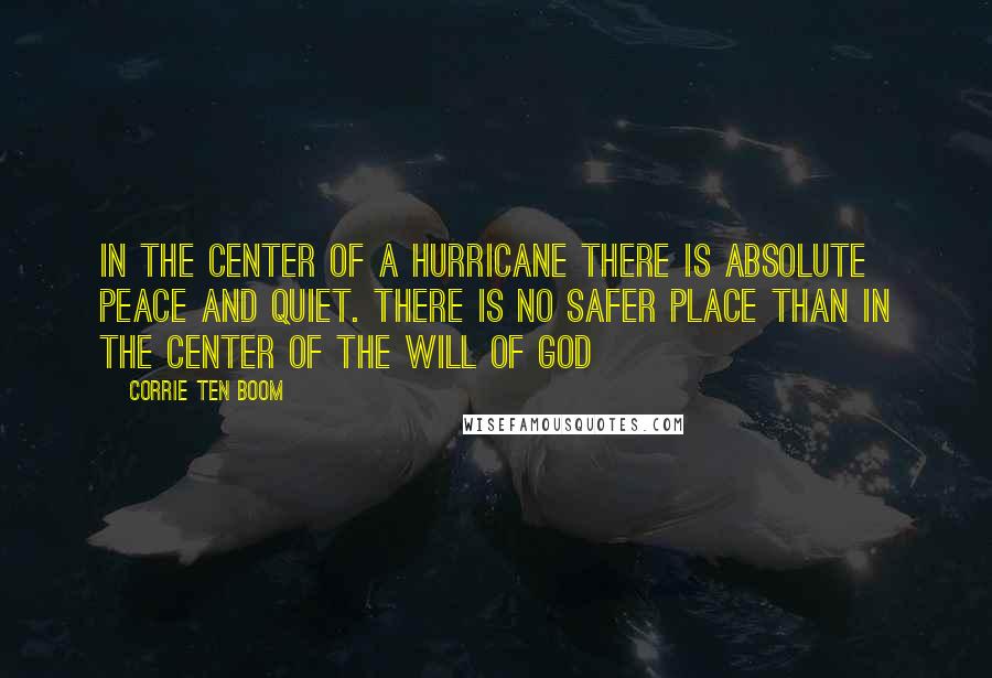 Corrie Ten Boom Quotes: In the center of a hurricane there is absolute peace and quiet. There is no safer place than in the center of the will of God